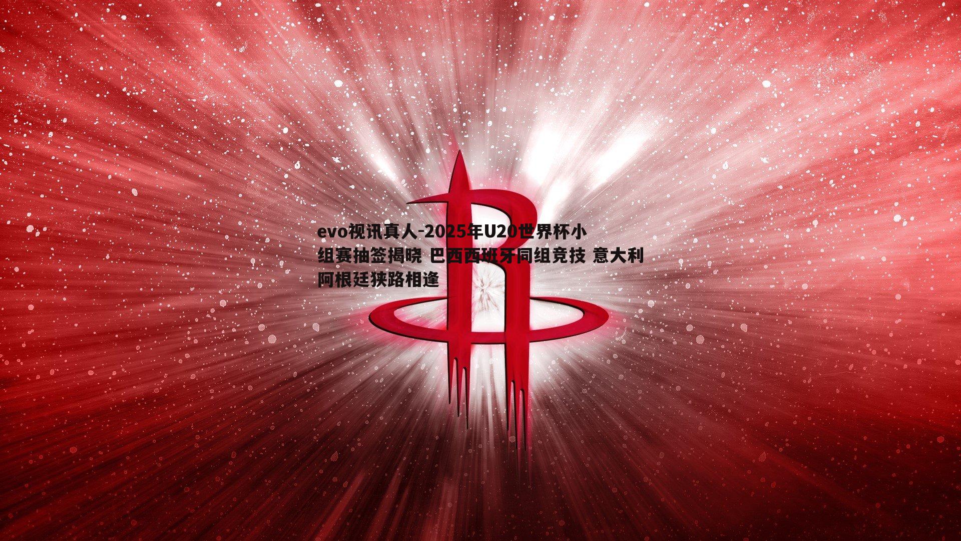 2025年U20世界杯小组赛抽签揭晓 巴西西班牙同组竞技 意大利阿根廷狭路相逢